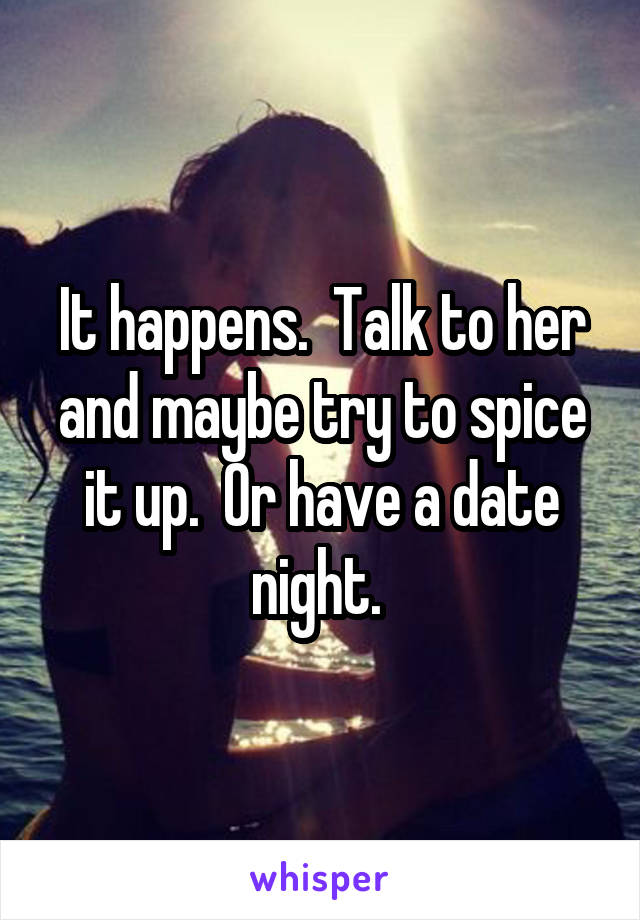 It happens.  Talk to her and maybe try to spice it up.  Or have a date night. 