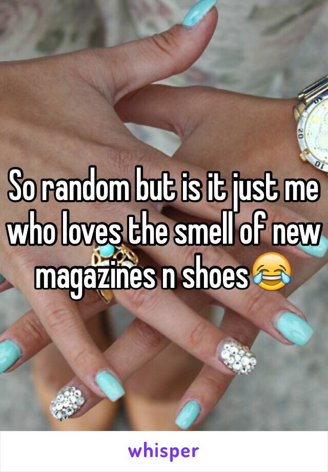 So random but is it just me who loves the smell of new magazines n shoes😂