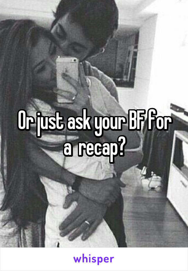 Or just ask your BF for a  recap?