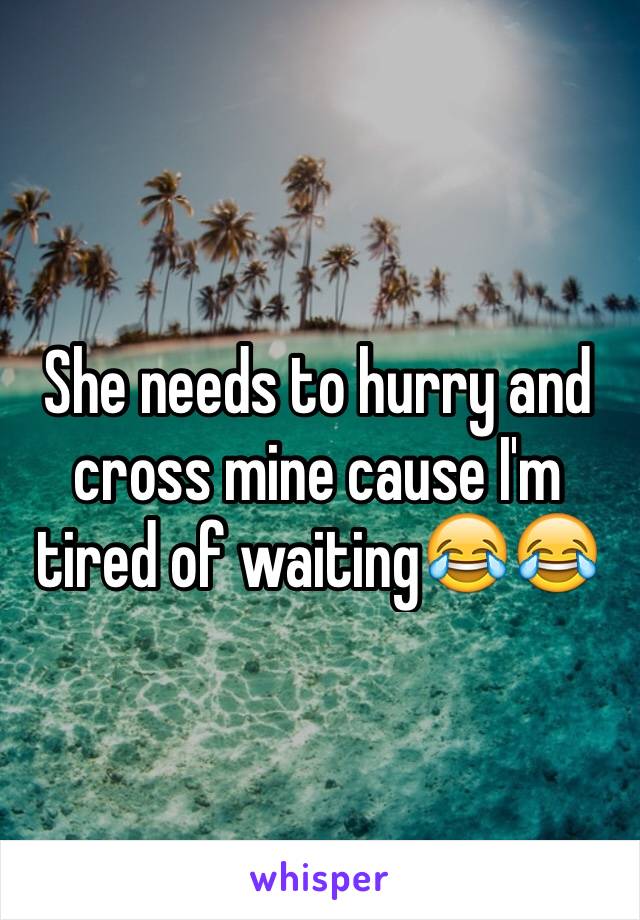 She needs to hurry and cross mine cause I'm tired of waitingðŸ˜‚ðŸ˜‚
