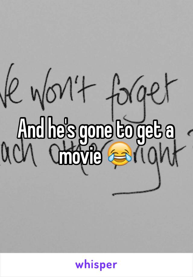 And he's gone to get a movie 😂