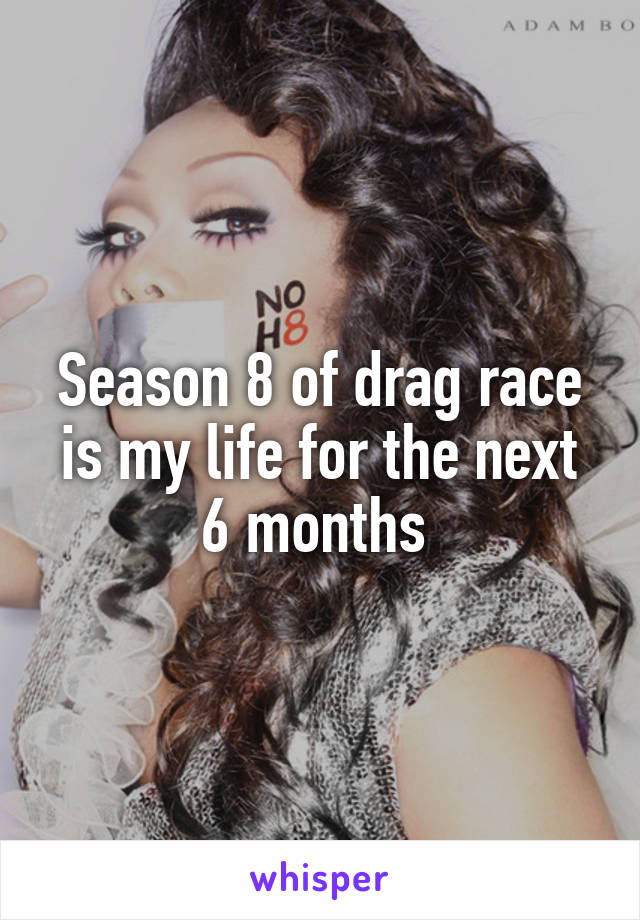 Season 8 of drag race is my life for the next 6 months 
