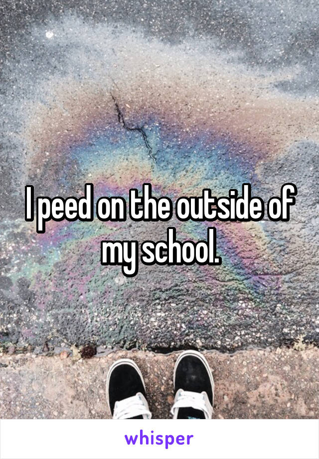 I peed on the outside of my school.