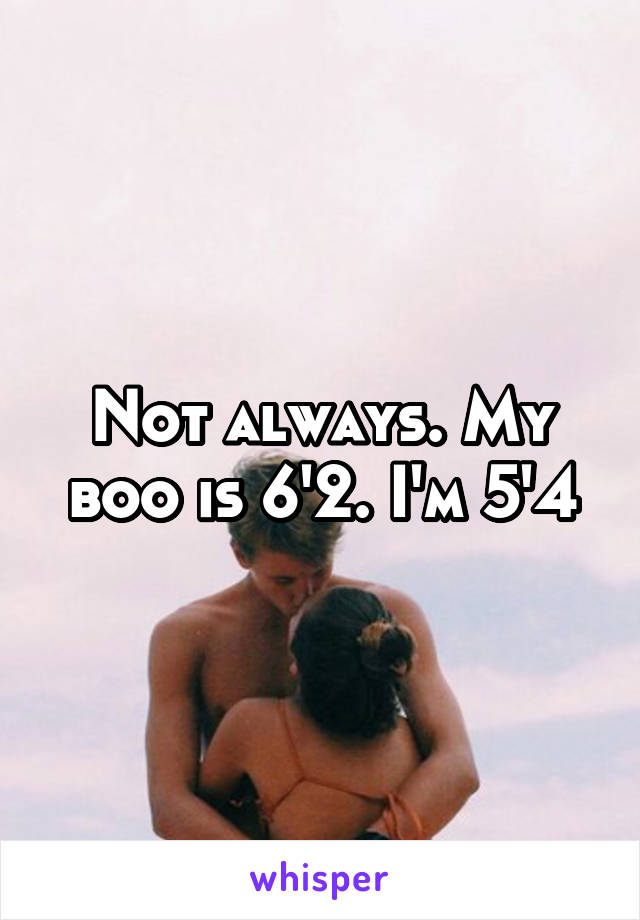 Not always. My boo is 6'2. I'm 5'4