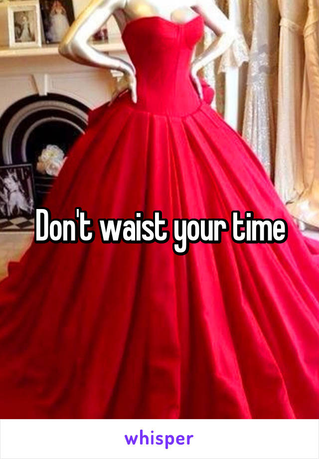 Don't waist your time
