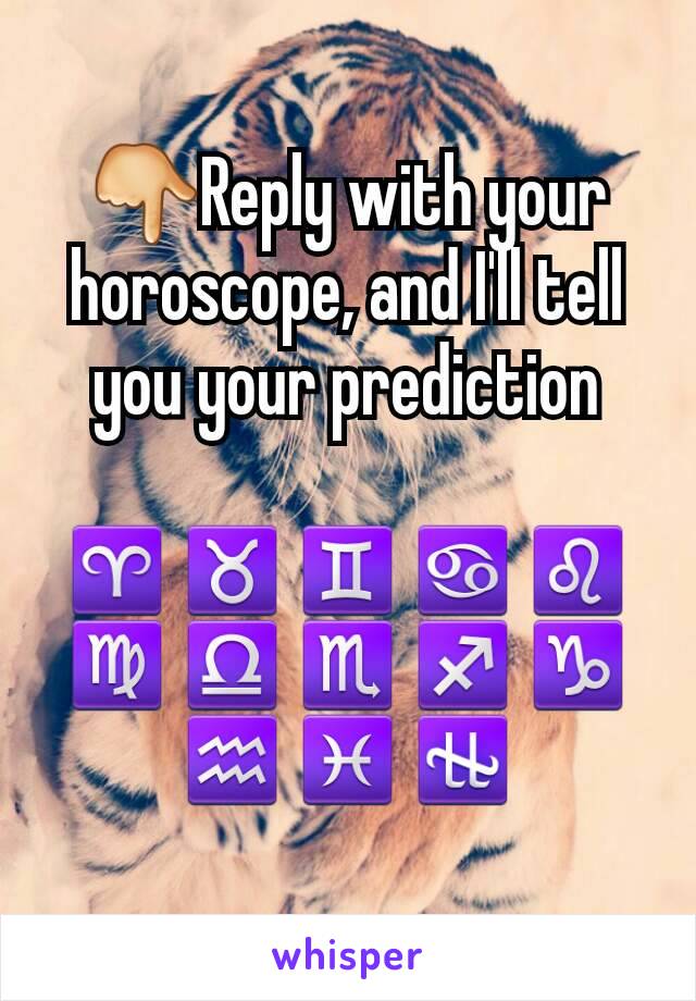 👇Reply with your horoscope, and I'll tell you your prediction
 ♈♉♊♋♌♍♎♏♐♑♒♓⛎