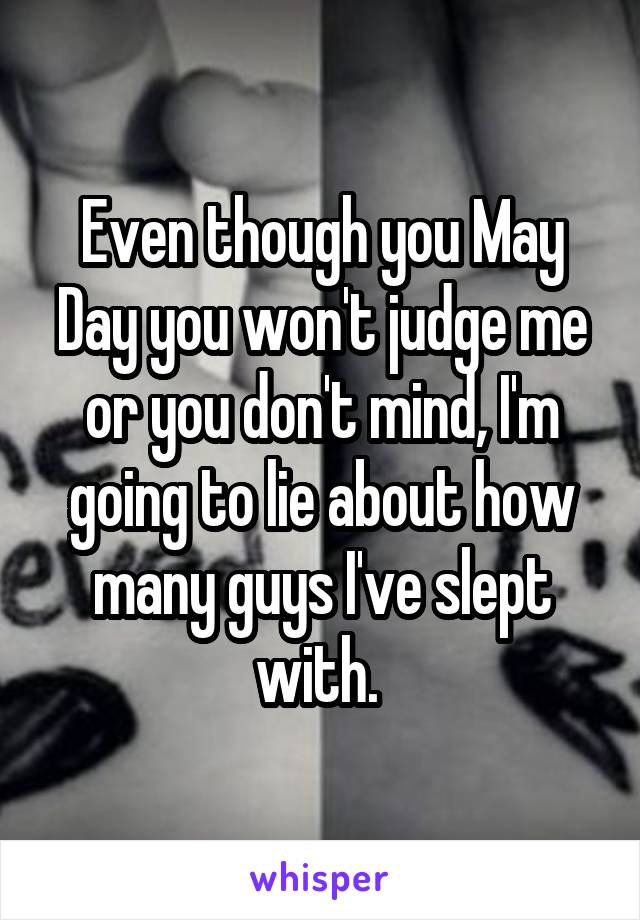 Even though you May Day you won't judge me or you don't mind, I'm going to lie about how many guys I've slept with. 