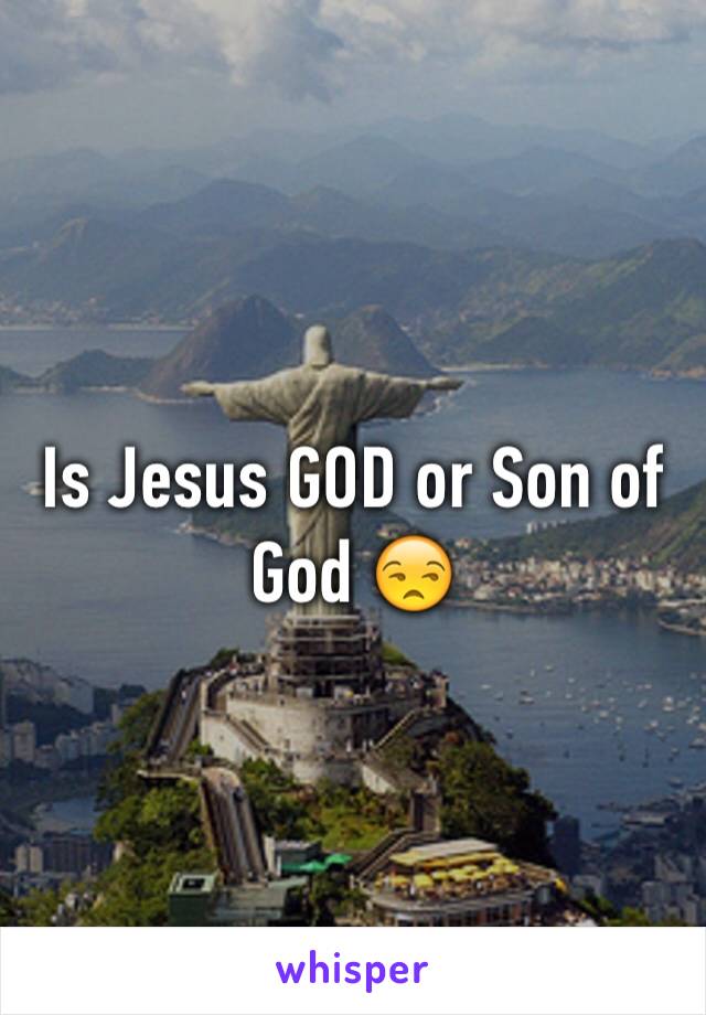 Is Jesus GOD or Son of God ðŸ˜’