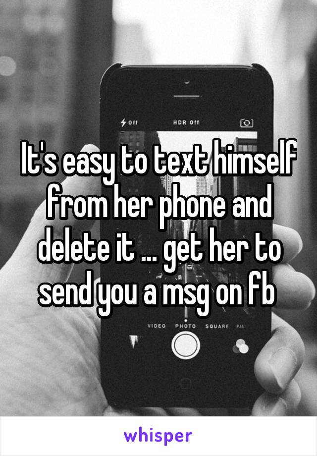 It's easy to text himself from her phone and delete it ... get her to send you a msg on fb 