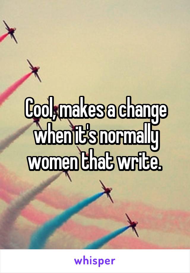 Cool, makes a change when it's normally women that write. 