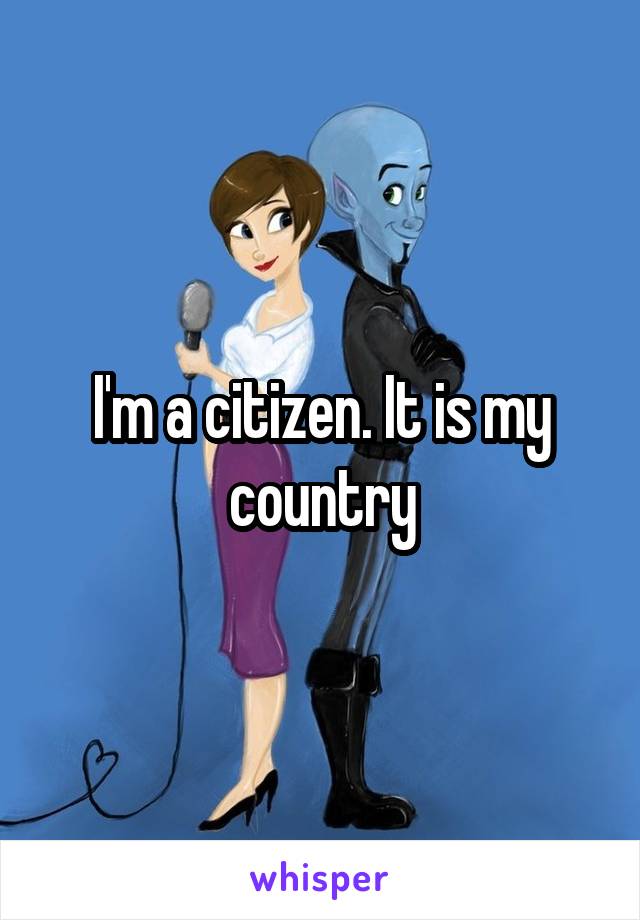 I'm a citizen. It is my country