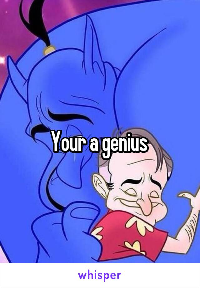 Your a genius 