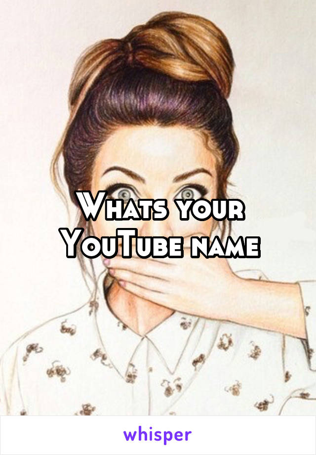 Whats your YouTube name