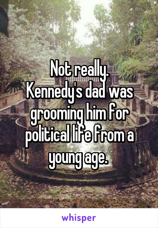 Not really.
Kennedy's dad was grooming him for political life from a young age. 