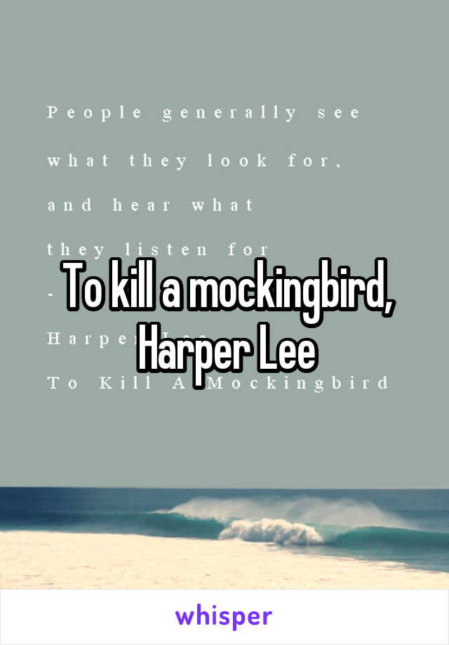 To kill a mockingbird, Harper Lee