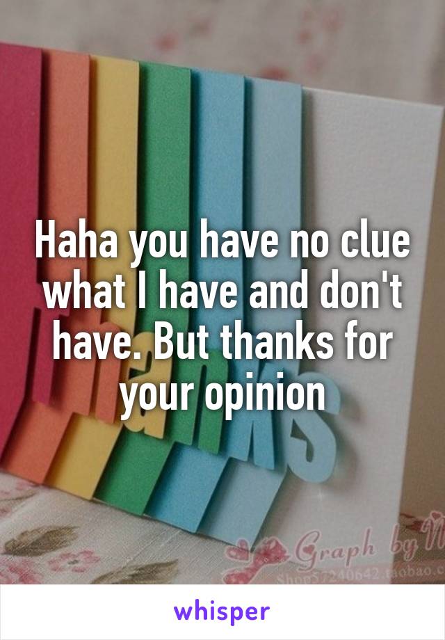 Haha you have no clue what I have and don't have. But thanks for your opinion