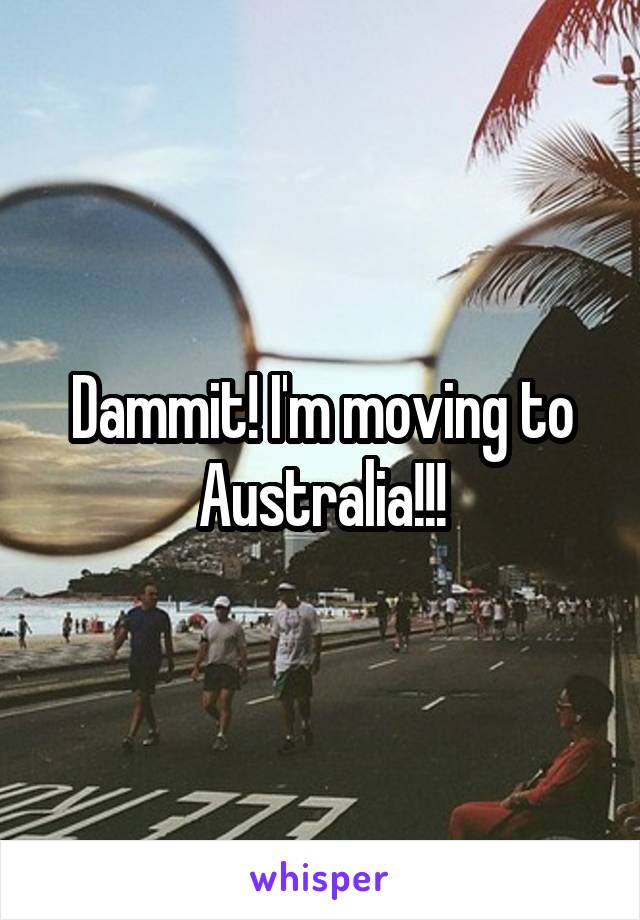 Dammit! I'm moving to Australia!!!