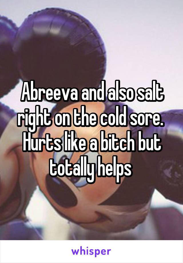 Abreeva and also salt right on the cold sore.  Hurts like a bitch but totally helps 