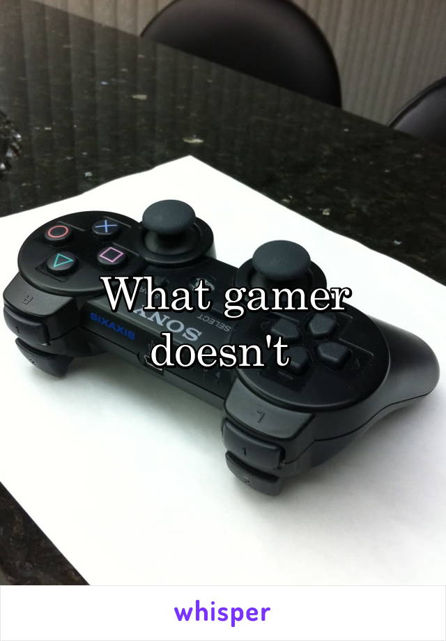 What gamer doesn't 