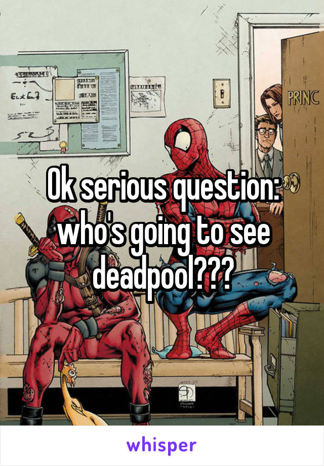 Ok serious question: who's going to see deadpool???
