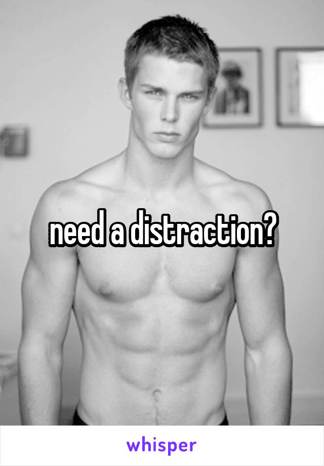 need a distraction?