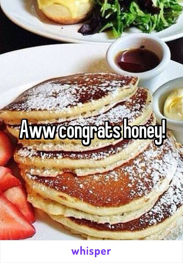 Aww congrats honey!