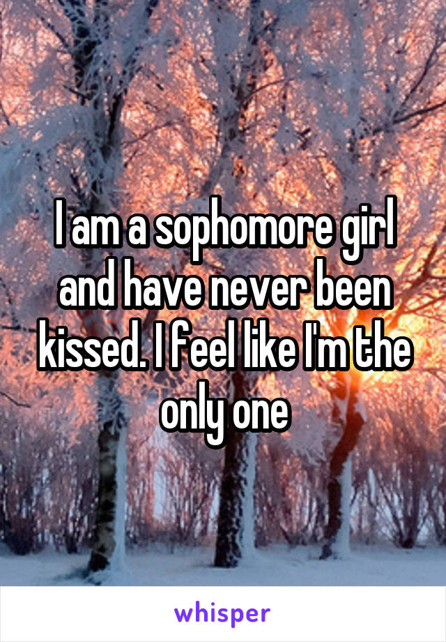 I am a sophomore girl and have never been kissed. I feel like I'm the only one
