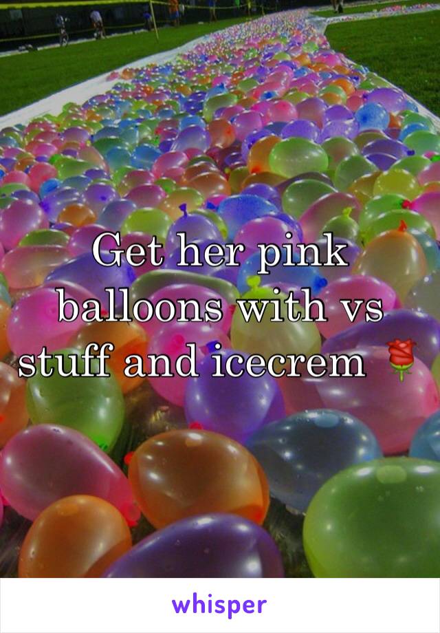 Get her pink balloons with vs stuff and icecrem 🌹