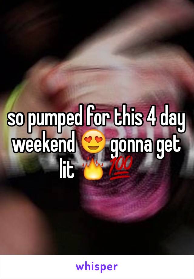 so pumped for this 4 day weekend 😍 gonna get lit 🔥💯