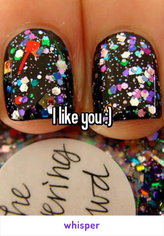 I like you :)