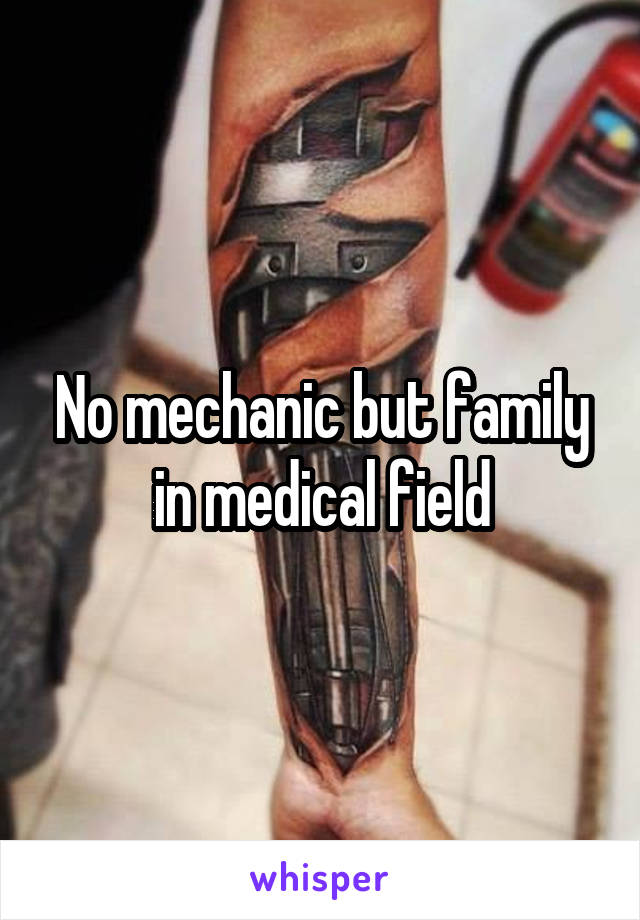 No mechanic but family in medical field