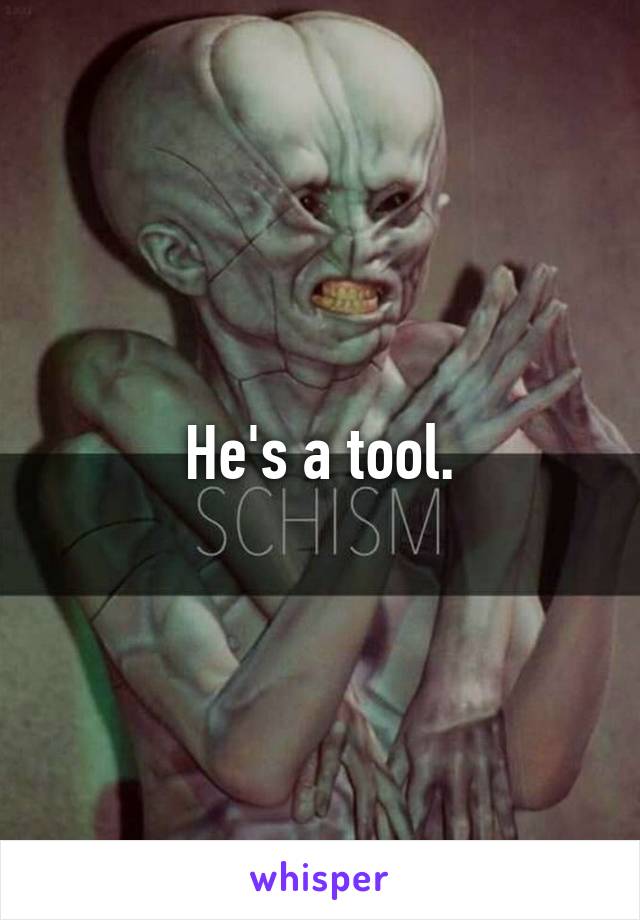 He's a tool.