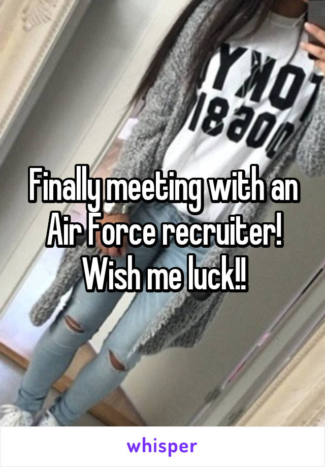 Finally meeting with an Air Force recruiter! Wish me luck!!