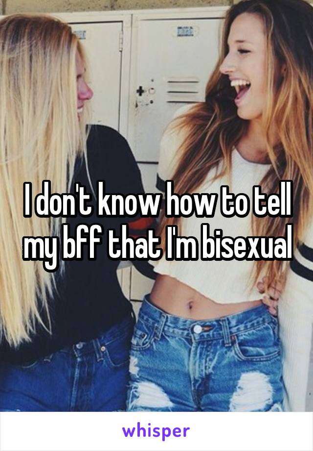 I don't know how to tell my bff that I'm bisexual