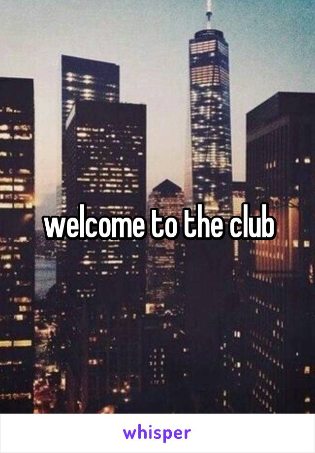 welcome to the club