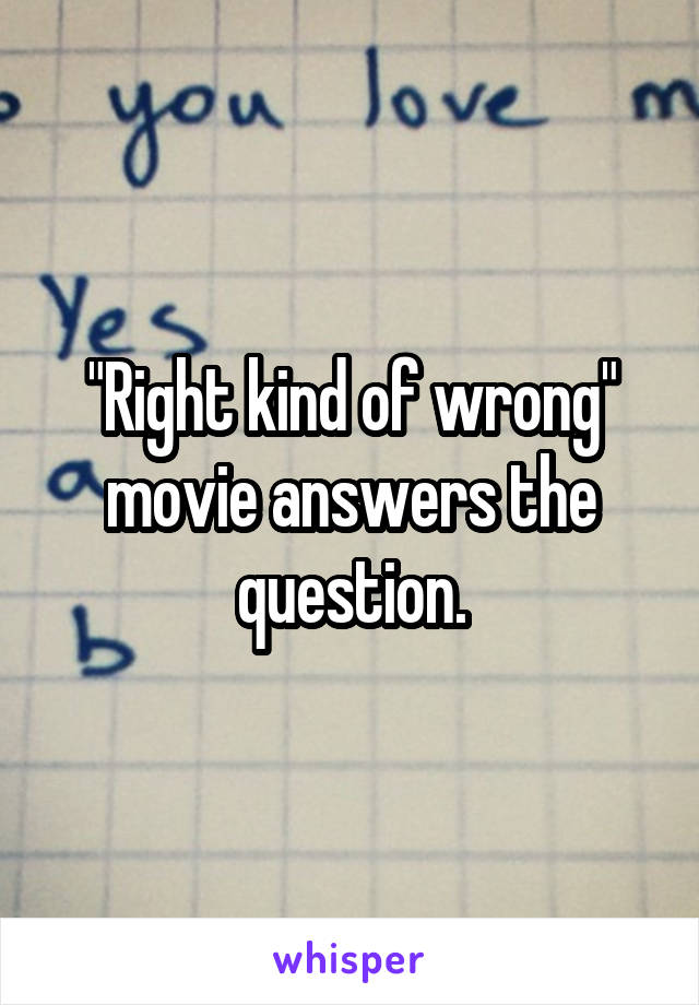 "Right kind of wrong" movie answers the question.