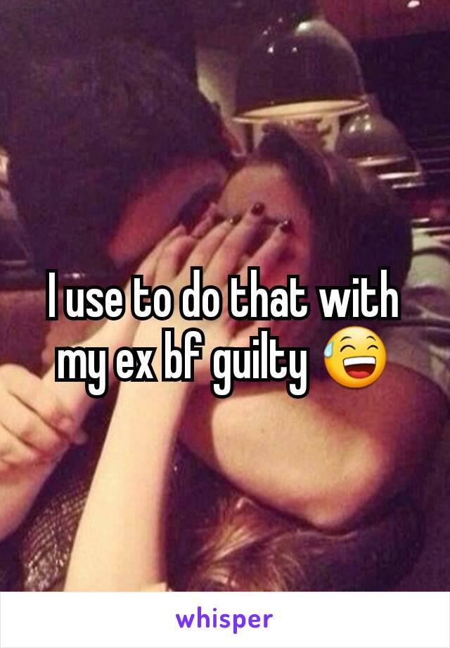 I use to do that with my ex bf guilty 😅