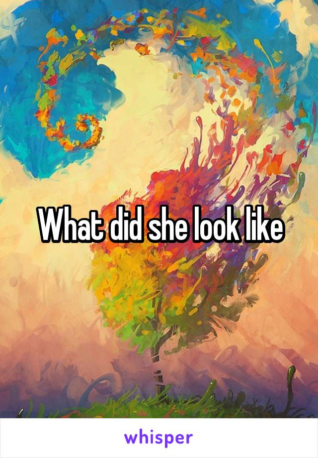 What did she look like
