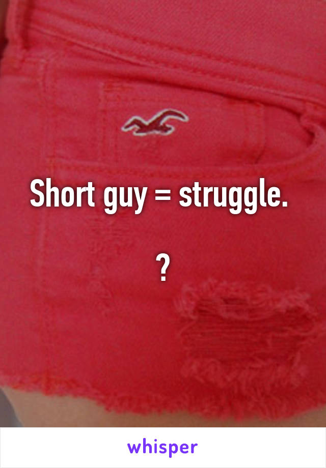 Short guy = struggle. 

💔