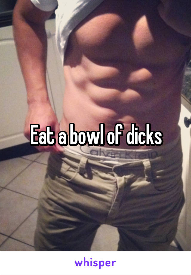 Eat a bowl of dicks