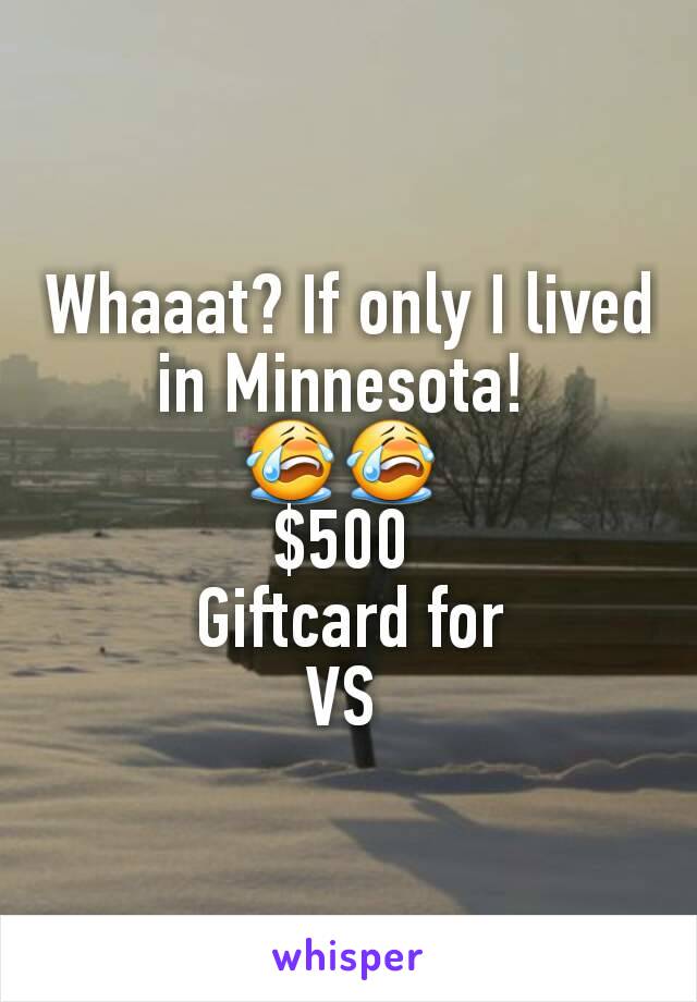 Whaaat? If only I lived in Minnesota! 
😭😭 
$500 
Giftcard for
VS 