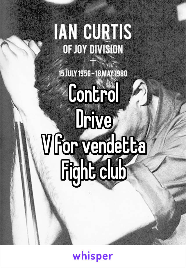 Control
Drive
V for vendetta
Fight club