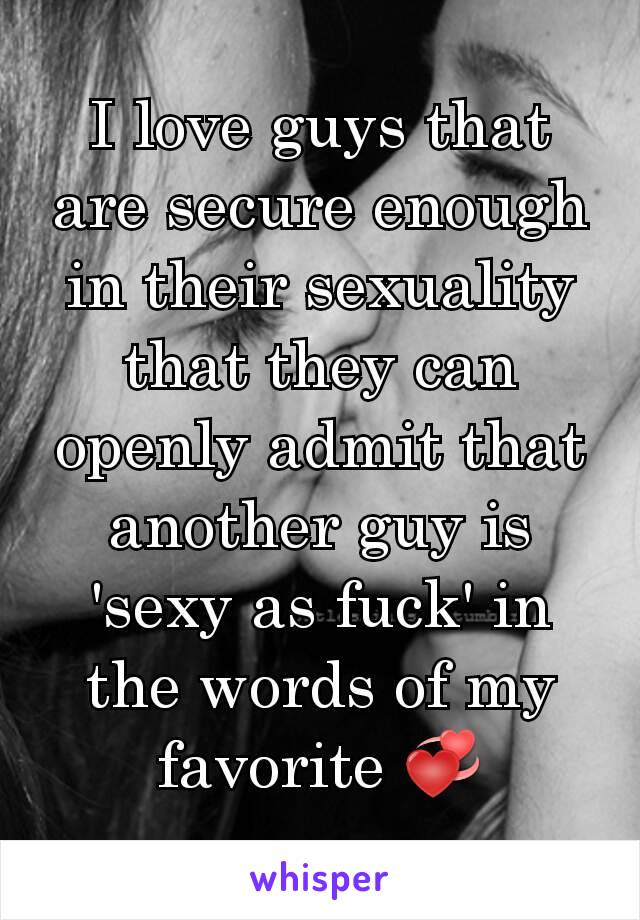 I love guys that are secure enough in their sexuality that they can openly admit that another guy is 'sexy as fuck' in the words of my favorite 💞