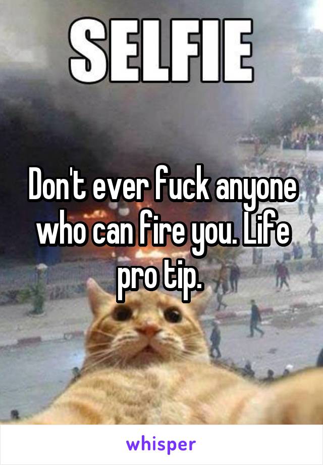 Don't ever fuck anyone who can fire you. Life pro tip. 