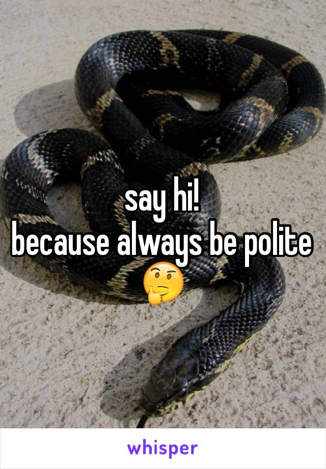 say hi!
because always be polite 🤔