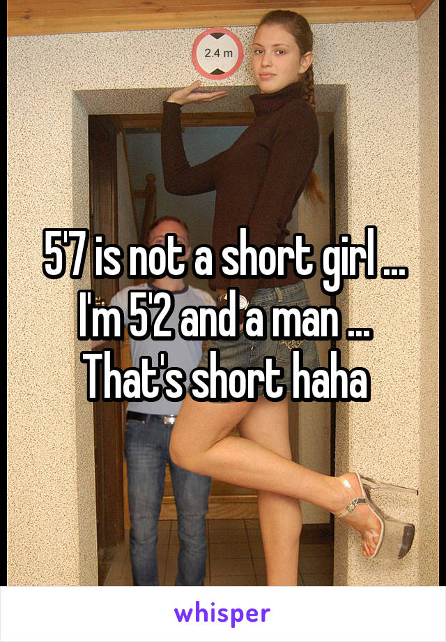 5'7 is not a short girl ... I'm 5'2 and a man ... That's short haha