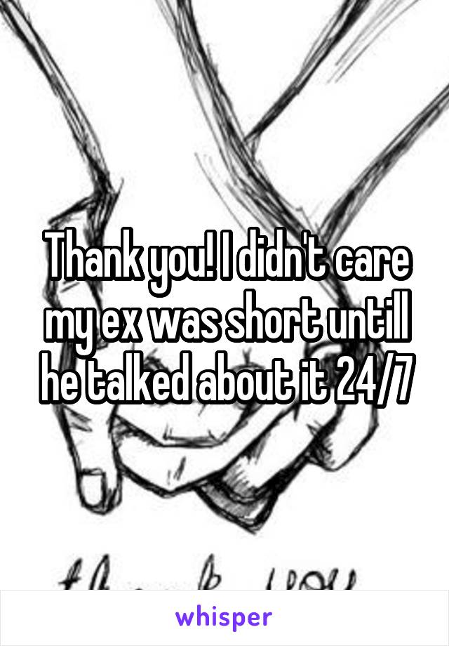 Thank you! I didn't care my ex was short untill he talked about it 24/7