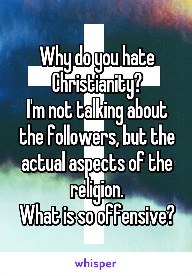 Why do you hate Christianity?
I'm not talking about the followers, but the actual aspects of the religion.
What is so offensive?