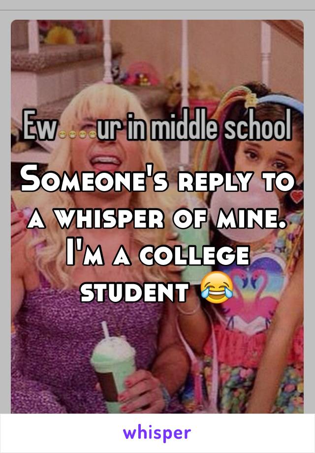Someone's reply to a whisper of mine. I'm a college student 😂