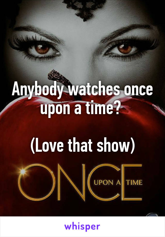Anybody watches once upon a time? 

(Love that show)
